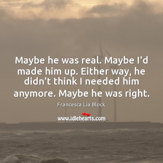Maybe he was real. Maybe I’d made him up. Either way, he Francesca Lia Block Picture Quote