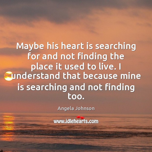 Maybe his heart is searching for and not finding the place it Angela Johnson Picture Quote