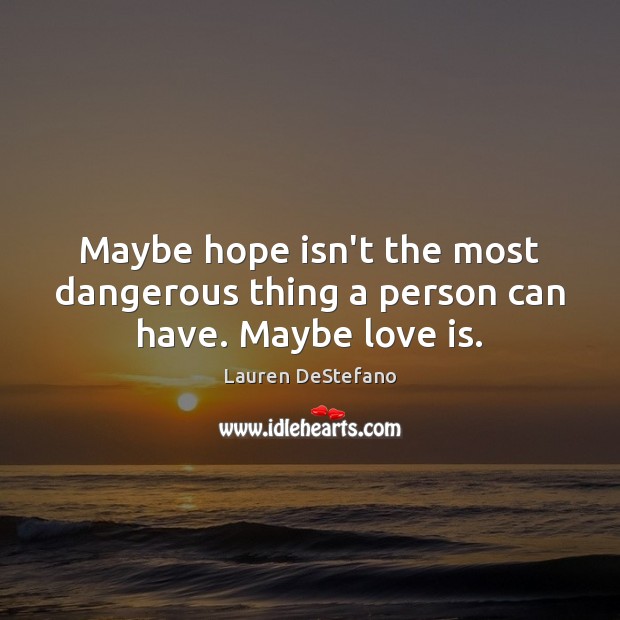 Maybe hope isn’t the most dangerous thing a person can have. Maybe love is. Lauren DeStefano Picture Quote