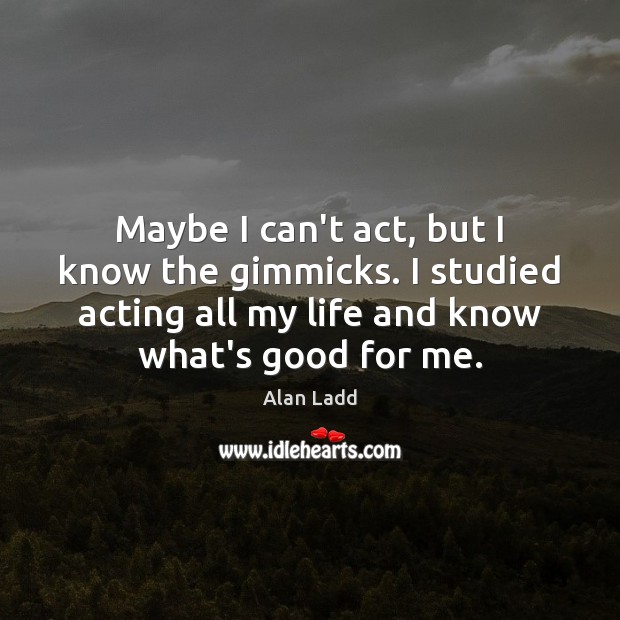 Maybe I can’t act, but I know the gimmicks. I studied acting Alan Ladd Picture Quote