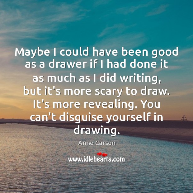 Maybe I could have been good as a drawer if I had Anne Carson Picture Quote