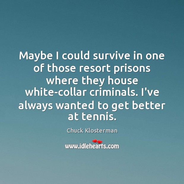 Maybe I could survive in one of those resort prisons where they Chuck Klosterman Picture Quote