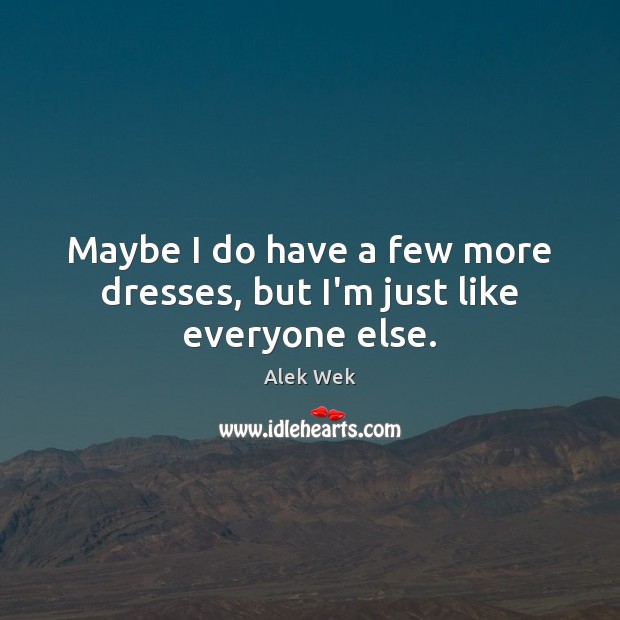 Maybe I do have a few more dresses, but I’m just like everyone else. Alek Wek Picture Quote