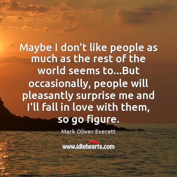 Maybe I don’t like people as much as the rest of the Mark Oliver Everett Picture Quote