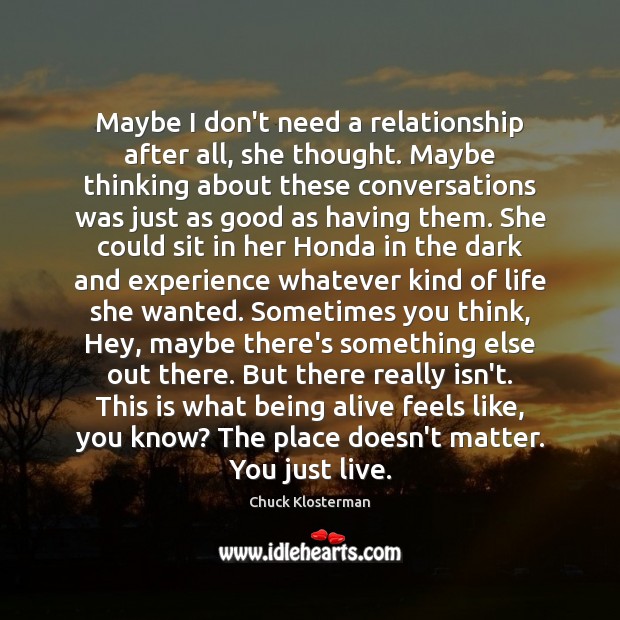 Maybe I don’t need a relationship after all, she thought. Maybe thinking Chuck Klosterman Picture Quote