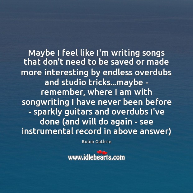 Maybe I feel like I’m writing songs that don’t need to be Robin Guthrie Picture Quote