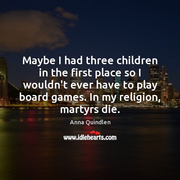 Maybe I had three children in the first place so I wouldn’t Anna Quindlen Picture Quote