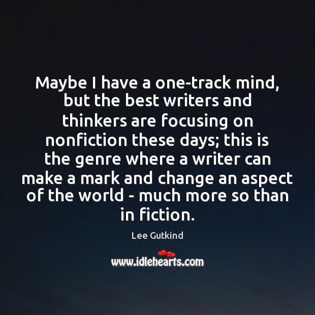 Maybe I have a one-track mind, but the best writers and thinkers Lee Gutkind Picture Quote