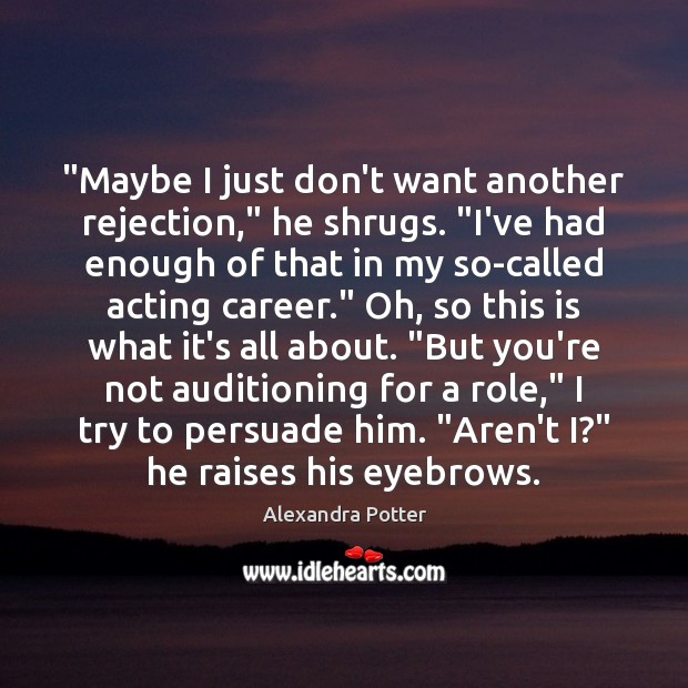 “Maybe I just don’t want another rejection,” he shrugs. “I’ve had enough Image