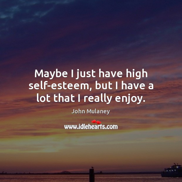 Maybe I just have high self-esteem, but I have a lot that I really enjoy. John Mulaney Picture Quote