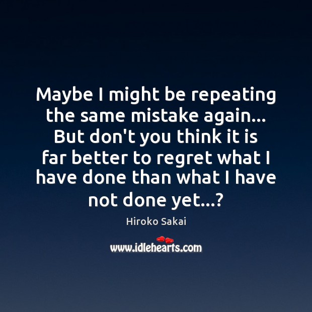 Maybe I might be repeating the same mistake again… But don’t you Hiroko Sakai Picture Quote