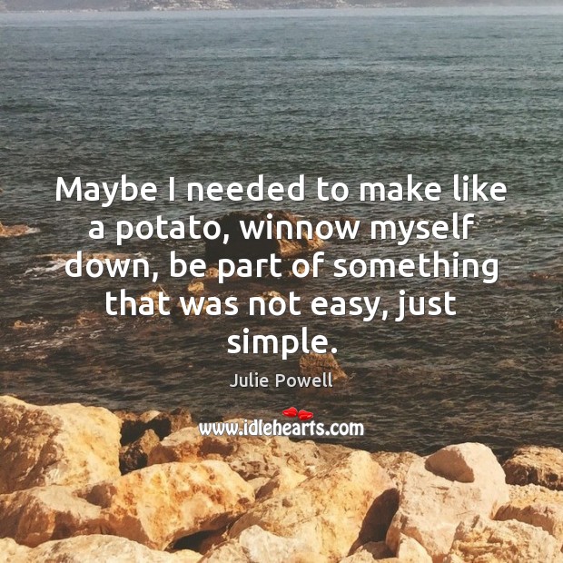 Maybe I needed to make like a potato, winnow myself down, be Julie Powell Picture Quote