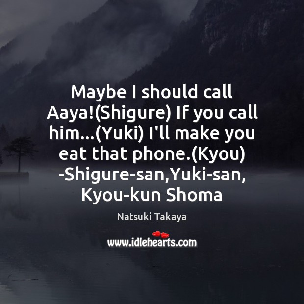 Maybe I should call Aaya!(Shigure) If you call him…(Yuki) I’ll Image