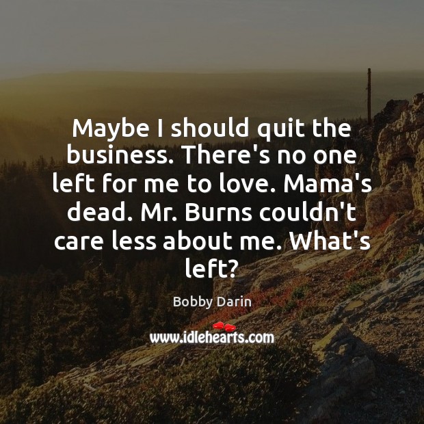 Maybe I should quit the business. There’s no one left for me Bobby Darin Picture Quote