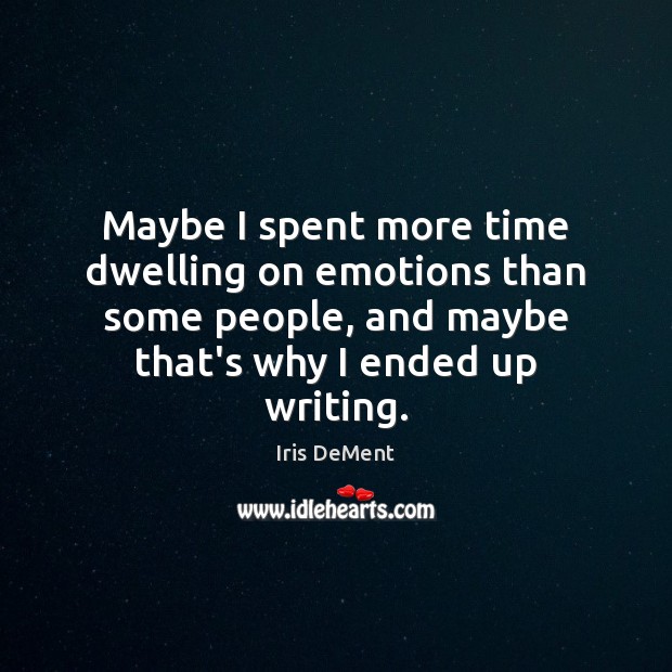 Maybe I spent more time dwelling on emotions than some people, and Iris DeMent Picture Quote