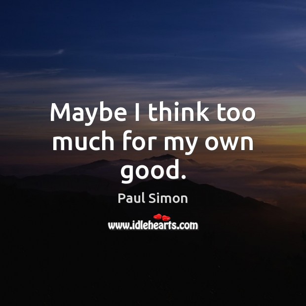 Maybe I think too much for my own good. Paul Simon Picture Quote