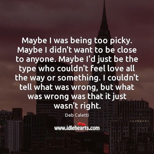 Maybe I was being too picky. Maybe I didn’t want to be Deb Caletti Picture Quote