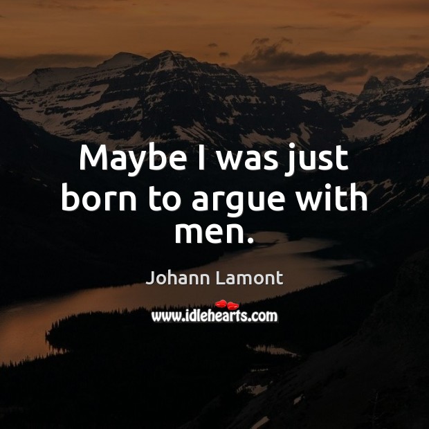 Maybe I was just born to argue with men. Johann Lamont Picture Quote