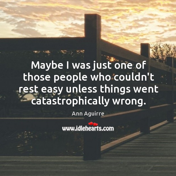 Maybe I was just one of those people who couldn’t rest easy Ann Aguirre Picture Quote