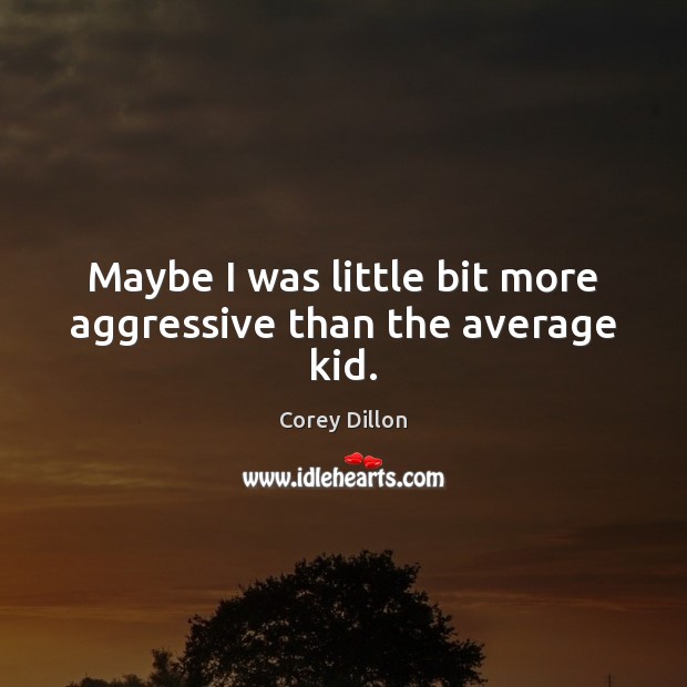 Maybe I was little bit more aggressive than the average kid. Corey Dillon Picture Quote