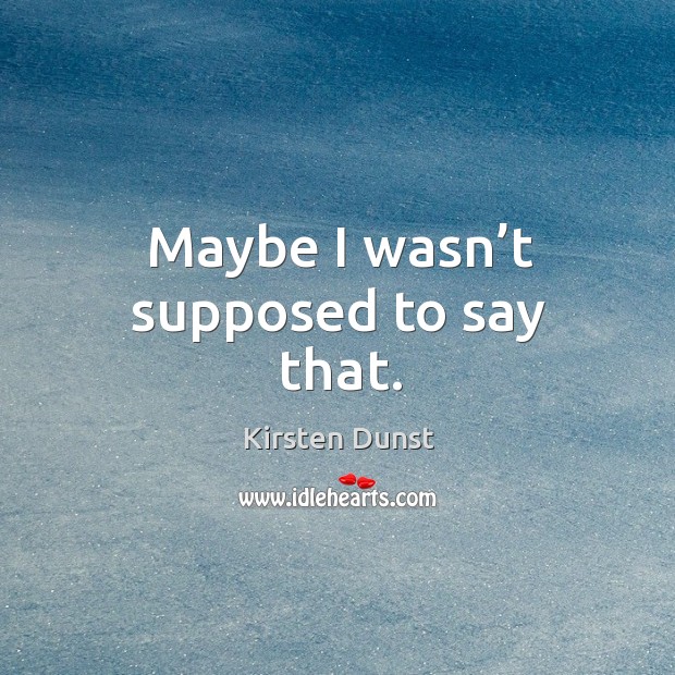 Maybe I wasn’t supposed to say that. Kirsten Dunst Picture Quote