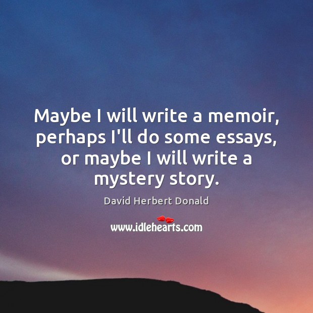 Maybe I will write a memoir, perhaps I’ll do some essays, or David Herbert Donald Picture Quote