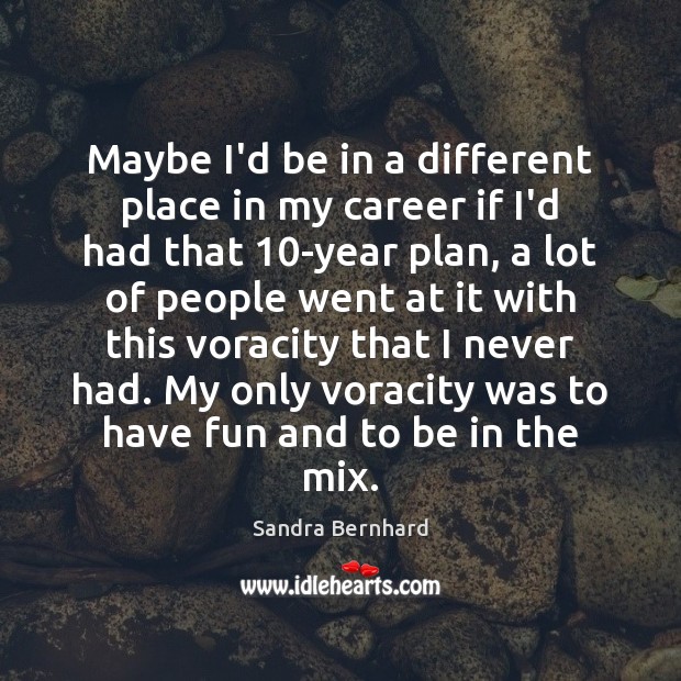 Maybe I’d be in a different place in my career if I’d Sandra Bernhard Picture Quote