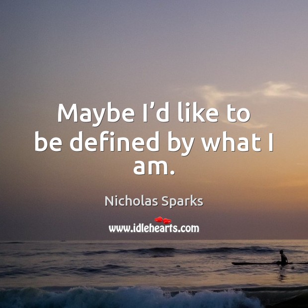 Maybe I’d like to be defined by what I am. Nicholas Sparks Picture Quote