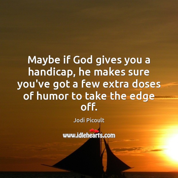 Maybe if God gives you a handicap, he makes sure you’ve got Jodi Picoult Picture Quote