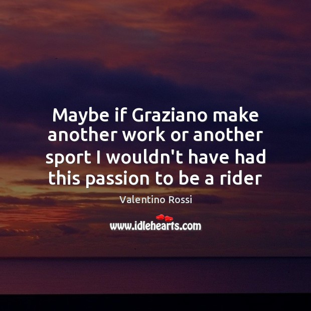 Maybe if Graziano make another work or another sport I wouldn’t have Valentino Rossi Picture Quote