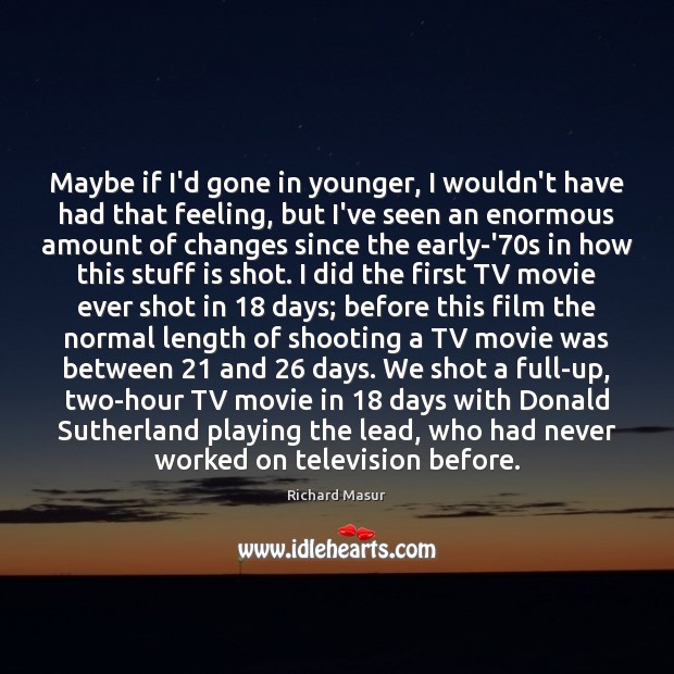Maybe if I’d gone in younger, I wouldn’t have had that feeling, Richard Masur Picture Quote