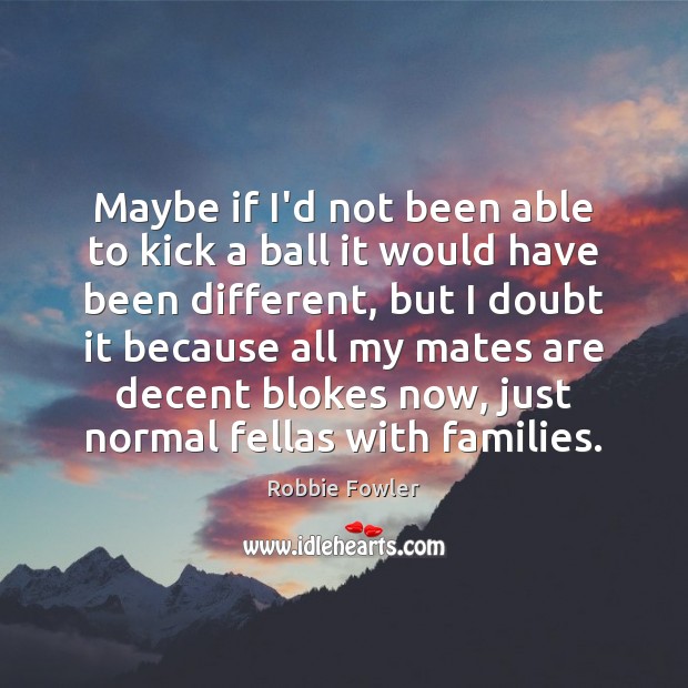 Maybe if I’d not been able to kick a ball it would Robbie Fowler Picture Quote