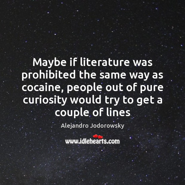 Maybe if literature was prohibited the same way as cocaine, people out Alejandro Jodorowsky Picture Quote