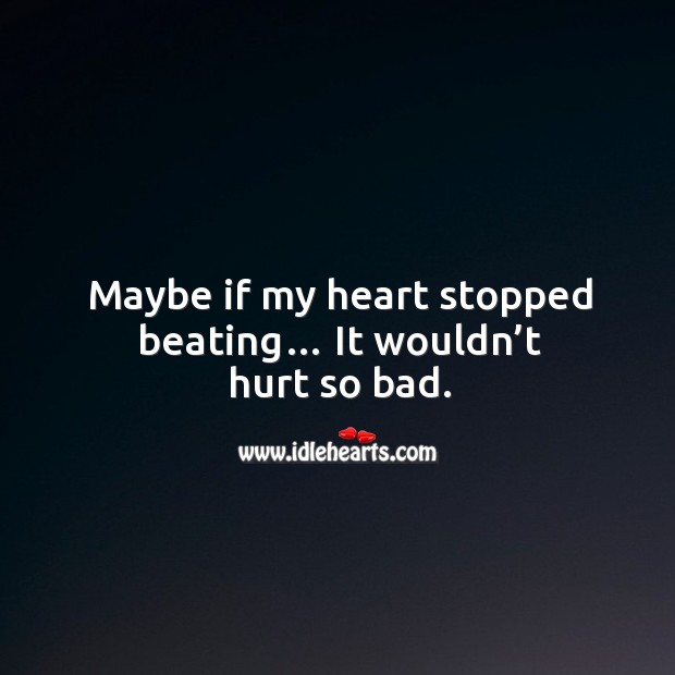 Maybe if my heart stopped beating… it wouldn’t hurt so bad. Heart Quotes Image
