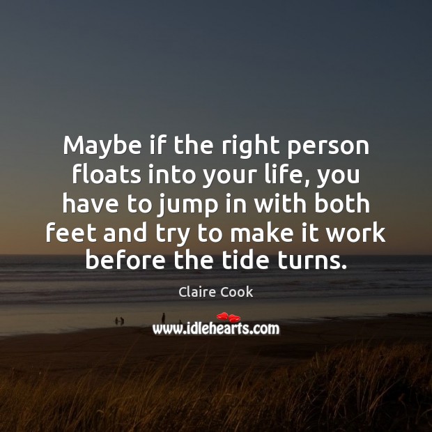 Maybe if the right person floats into your life, you have to Claire Cook Picture Quote
