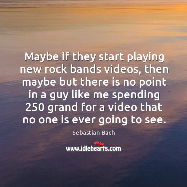 Maybe if they start playing new rock bands videos Sebastian Bach Picture Quote