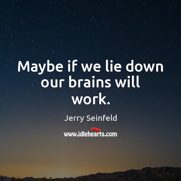 Maybe if we lie down our brains will work. Jerry Seinfeld Picture Quote