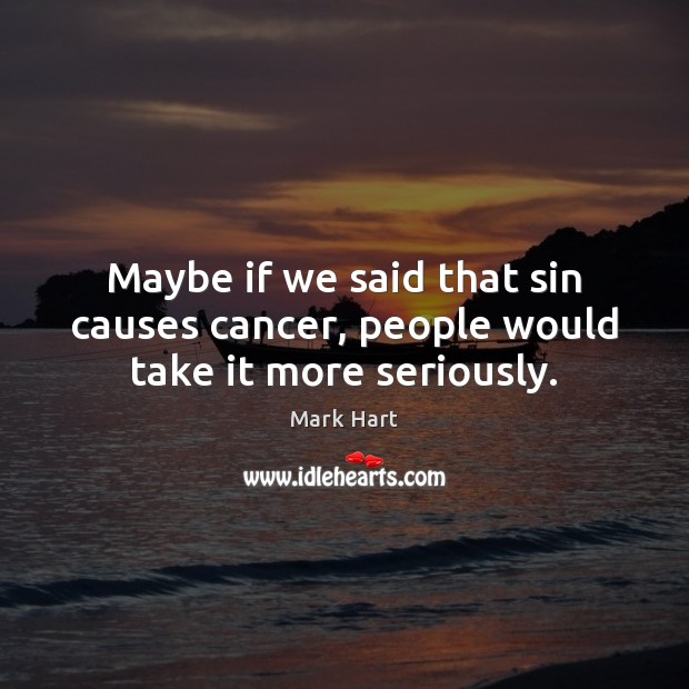 Maybe if we said that sin causes cancer, people would take it more seriously. Image