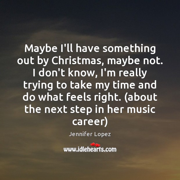 Maybe I’ll have something out by Christmas, maybe not. I don’t know, Jennifer Lopez Picture Quote