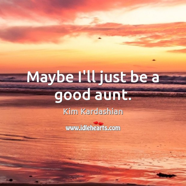Maybe I’ll just be a good aunt. Kim Kardashian Picture Quote