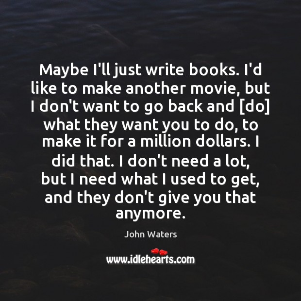 Maybe I’ll just write books. I’d like to make another movie, but John Waters Picture Quote