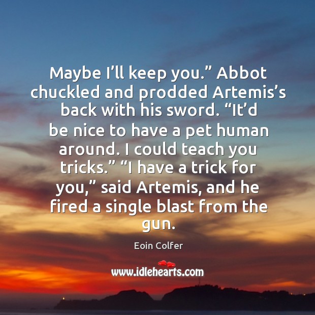 Maybe I’ll keep you.” Abbot chuckled and prodded Artemis’s back Be Nice Quotes Image