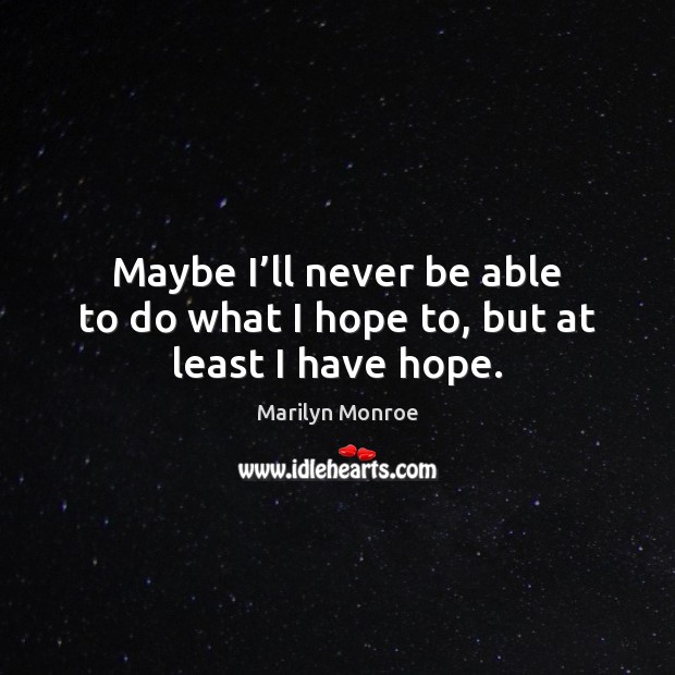 Maybe I’ll never be able to do what I hope to, but at least I have hope. Marilyn Monroe Picture Quote