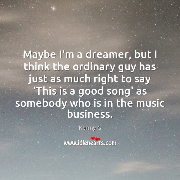 Maybe I’m a dreamer, but I think the ordinary guy has just Kenny G Picture Quote