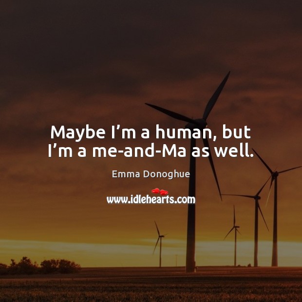 Maybe I’m a human, but I’m a me-and-Ma as well. Emma Donoghue Picture Quote