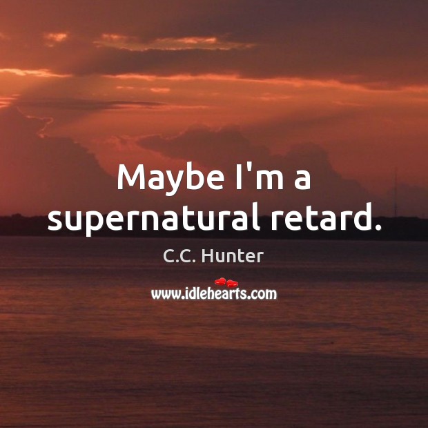Maybe I’m a supernatural retard. C.C. Hunter Picture Quote