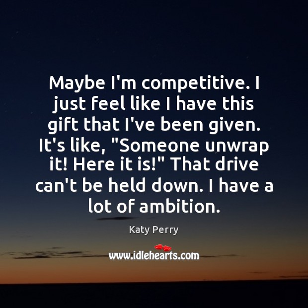 Maybe I’m competitive. I just feel like I have this gift that Katy Perry Picture Quote