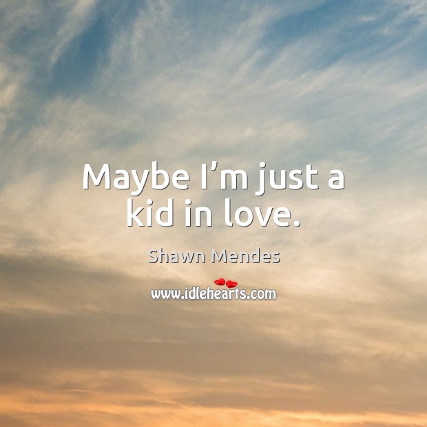 Maybe I’m just a kid in love. Shawn Mendes Picture Quote