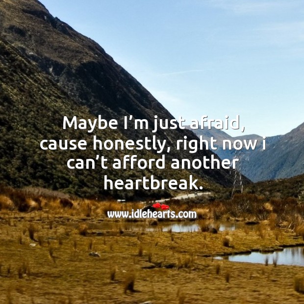 Maybe I’m just afraid, cause honestly, right now I can’t afford another heartbreak. Image