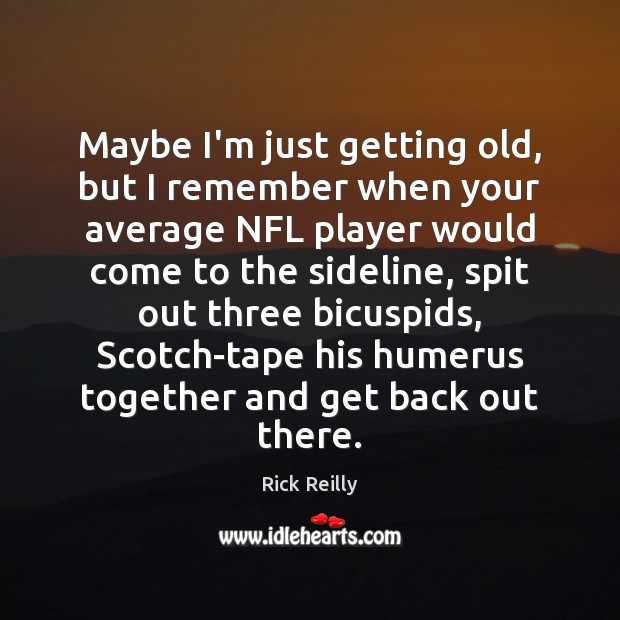 Maybe I’m just getting old, but I remember when your average NFL Image